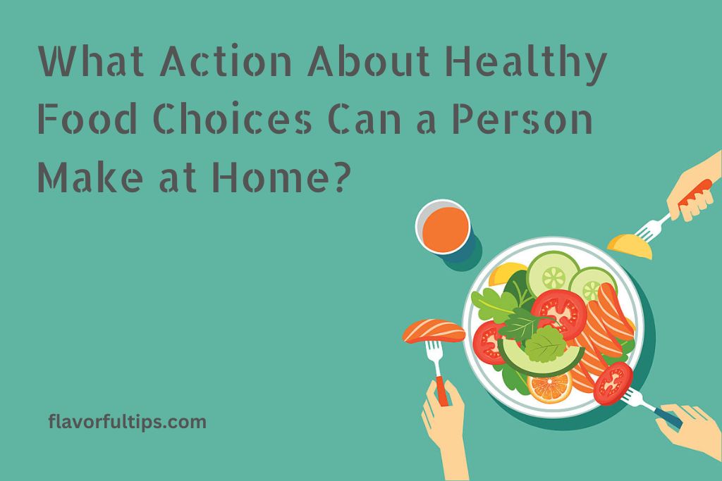 What Action About Healthy Food Choices Can a Person Make at Home?