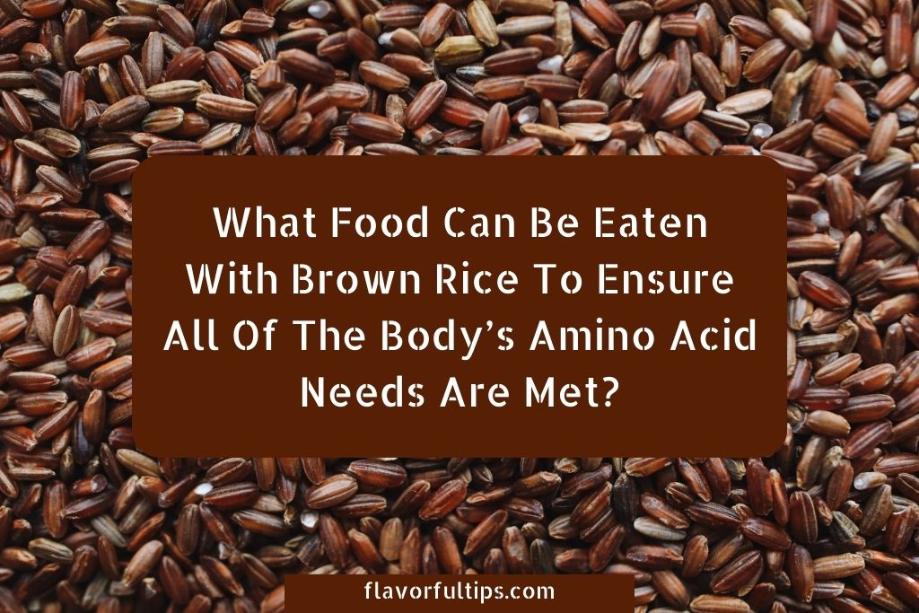 What Food Can Be Eaten With Brown Rice To Ensure All Of The Body’s Amino Acid Needs Are Met?